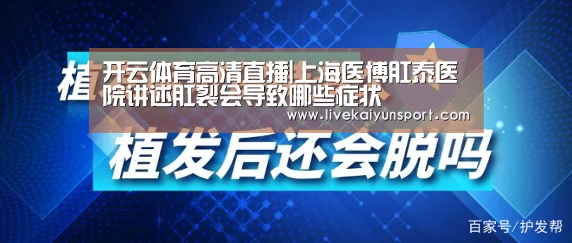 开云体育高清直播|上海医博肛泰医院讲述肛裂会导致哪些症状(图1) 开云体育入口