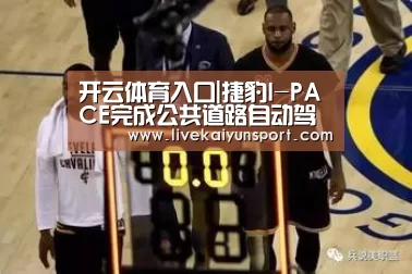 开云体育入口|捷豹I-PACE完成公共道路自动驾驶测试(图1) KAIYUN中国站