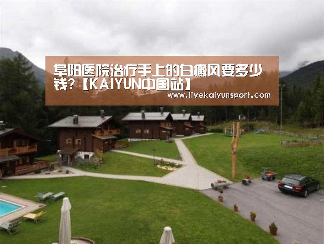 阜阳医院治疗手上的白癜风要多少钱?【KAIYUN中国站】(图2) KAIYUN中国站