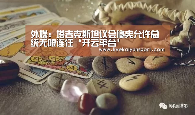 外媒:塔吉克斯坦议会修宪允许总统无限连任‘开云平台’(图1) KAIYUN中国站