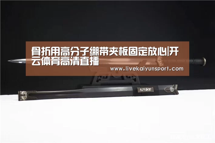 骨折用高分子绷带夹板固定放心|开云体育高清直播(图1) 开云平台