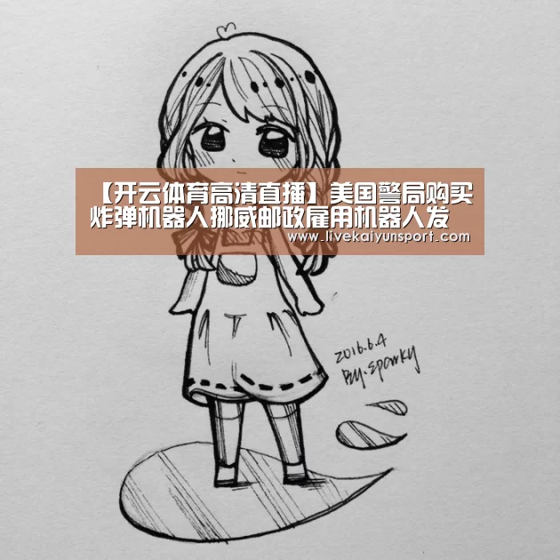 【开云体育高清直播】美国警局购买炸弹机器人挪威邮政雇用机器人发送信件(图2) 开云平台