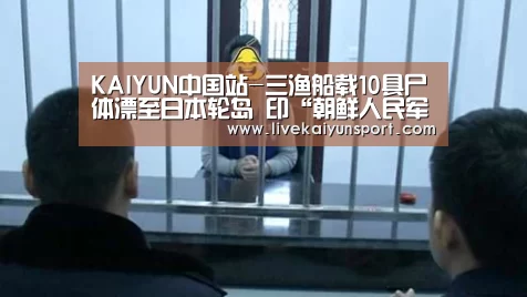 KAIYUN中国站-三渔船载10具尸体漂至日本轮岛 印“朝鲜人民军”(图)(图2) KAIYUN中国站