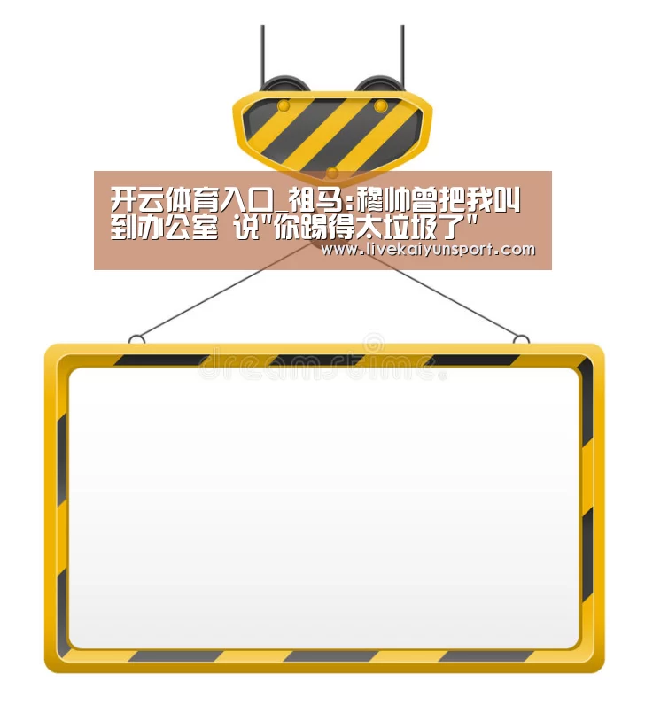 开云体育入口_祖马:穆帅曾把我叫到办公室 说你踢得太垃圾了(图1) 开云体育高清直播