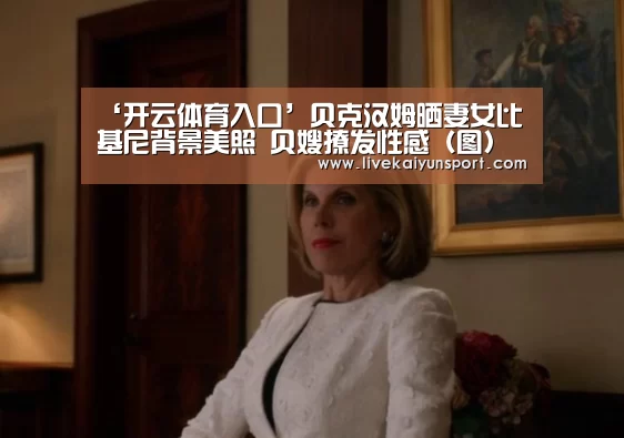 ‘开云体育入口’贝克汉姆晒妻女比基尼背景美照 贝嫂撩发性感(图)(图4) 开云体育入口