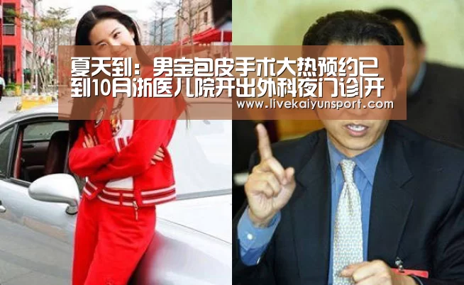 夏天到:男宝包皮手术大热预约已到10月浙医儿院开出外科夜门诊|开云体育入口(图2) 开云体育入口