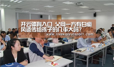 开云体育入口_父母一方有白癜风遗传给孩子的几率大吗?(图1) 开云平台