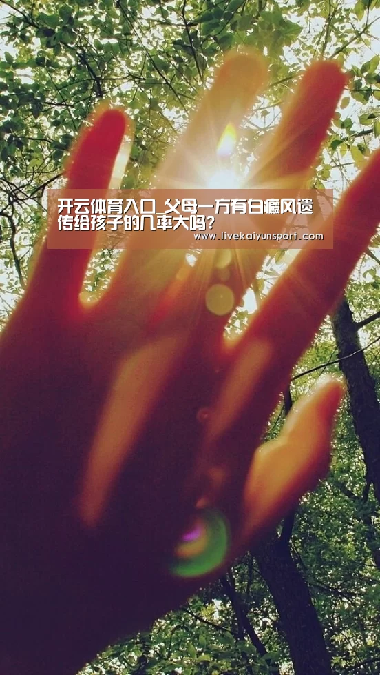 开云体育入口_父母一方有白癜风遗传给孩子的几率大吗?(图2) 开云体育入口
