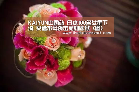 KAIYUN中国站_日本100名女星下海 突遭水母袭击宛如炼狱(图)(图2) 开云体育高清直播
